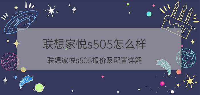 联想家悦s505怎么样 联想家悦s505报价及配置详解